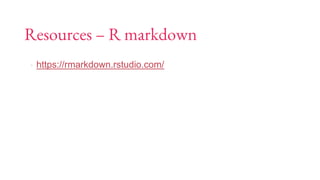 Resources – R markdown
▪ https://rmarkdown.rstudio.com/
 