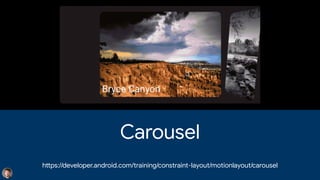 Carousel
h
tt
ps://developer.android.com/training/constraint-layout/motionlayout/carousel
 