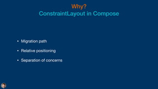 Why?


ConstraintLayout in Compose
• Migration path

• Relative positioning

• Separation of concerns
 