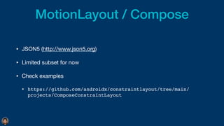 MotionLayout / Compose
• JSON5 (http://www.json5.org)

• Limited subset for now

• Check examples 

• https://github.com/androidx/constraintlayout/tree/main/
projects/ComposeConstraintLayout
 