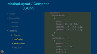 • Header

• ConstraintSet

• Generate

• Variables

• Transitions

• KeyFrames

• KeyPosition

• KeyAttributes

• KeyCycle
MotionLayout / Compose


JSON5
 