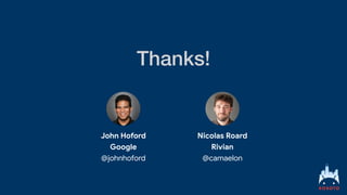 Thanks!
John Hoford


Google


@johnhoford
Nicolas Roard


Rivian


@camaelon
 
