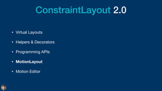 ConstraintLayout 2.0
• Virtual Layouts

• Helpers & Decorators

• Programming APIs

• MotionLayout
• Motion Editor
 