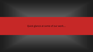 Quick glance at some of our work….
 