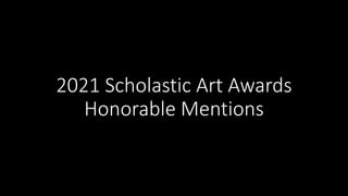 2021 Scholastic Art Awards
Honorable Mentions
 