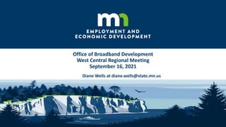 Office of Broadband Development
West Central Regional Meeting
September 16, 2021
Diane Wells at diane.wells@state.mn.us
 