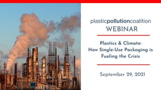 Plastics & Climate:
How Single-Use Packaging is
Fueling the Crisis
September 29, 2021
WEBINAR
plasticpollutioncoalition
 