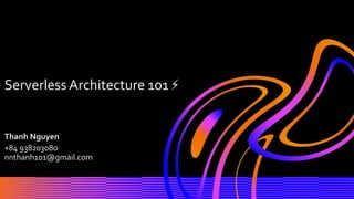 Thanh Nguyen
+84 938203080
nnthanh101@gmail.com
Serverless Architecture 101 ⚡
 