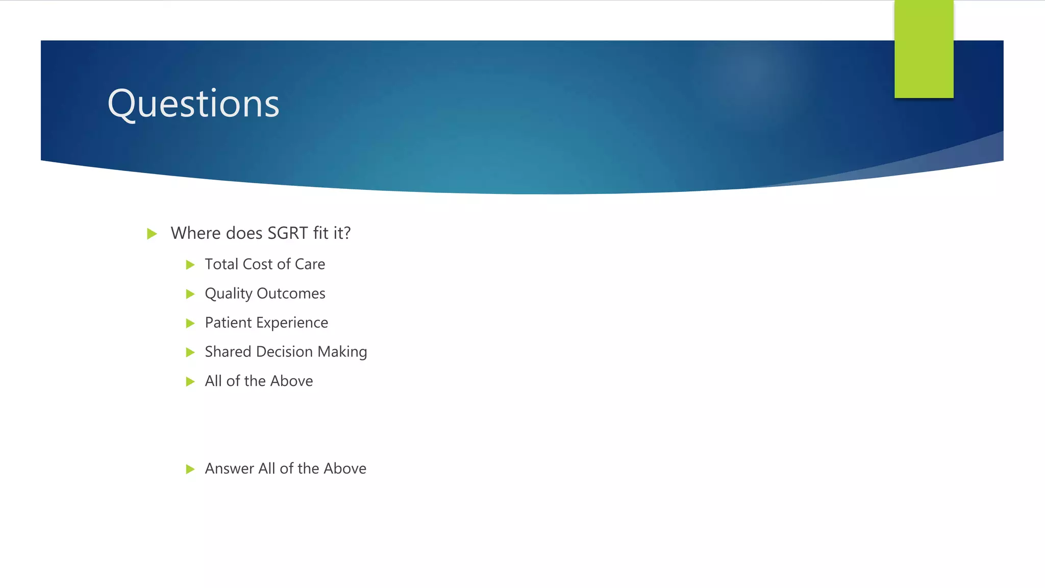Questions
 Where does SGRT fit it?
 Total Cost of Care
 Quality Outcomes
 Patient Experience
 Shared Decision Making
 All of the Above
 Answer All of the Above
 