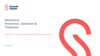 Melanoma
Prevention, Detection &
Treatment
Presented by: Stephanie Badalamenti, MD, PhD, Dermatology
June 10, 2021
 