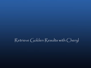 Retrieve Golden Results with Cheryl
 