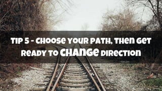 Tip 5 - Choose your path, then get
ready to changedirection
 