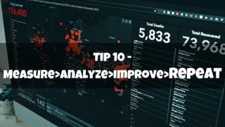 Tip 10 -
Measure>Analyze>Improve>repeat
 