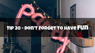 Tip 20 - don’t forget to have fun
 