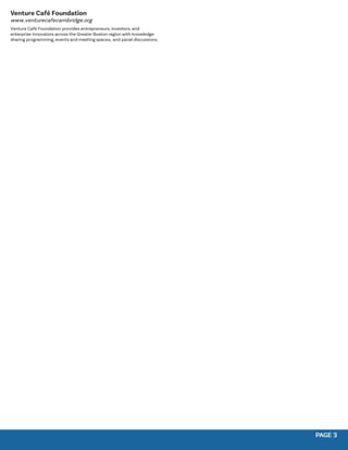 PAGE 3
PAGE 3
Venture Café Foundation
www.venturecafecambridge.org
Venture Café Foundation provides entrepreneurs, investors, and
enterprise innovators across the Greater Boston region with knowledge-
sharing programming, events and meeting spaces, and panel discussions.
 