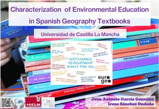 Characterization of Environmental Education
in Spanish Geography Textbooks
Universidad de Castilla La Mancha
Juan Antonio García González
Irene Sánchez Ondoño
 