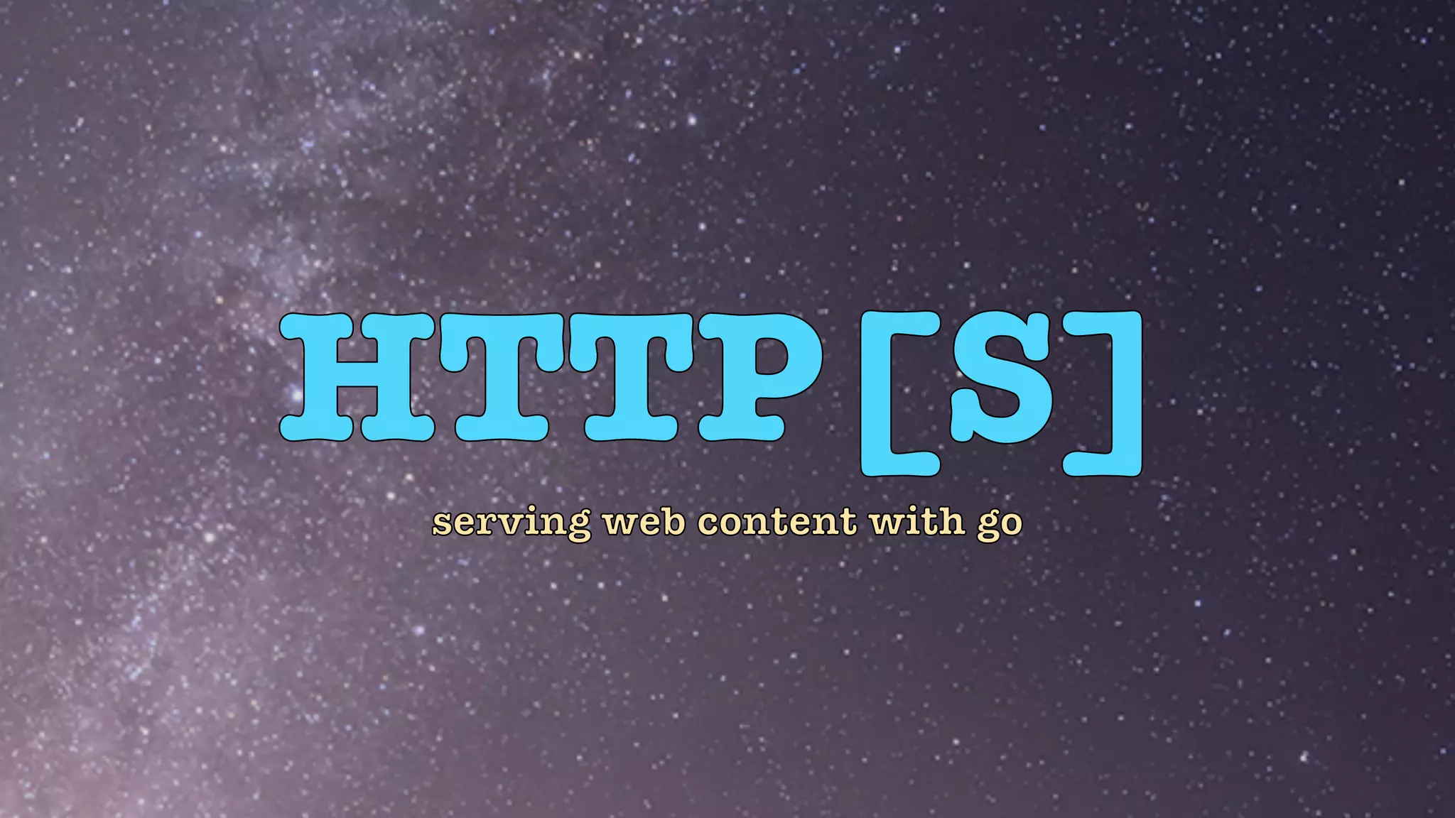 HTTP[S]
serving web content with go
 