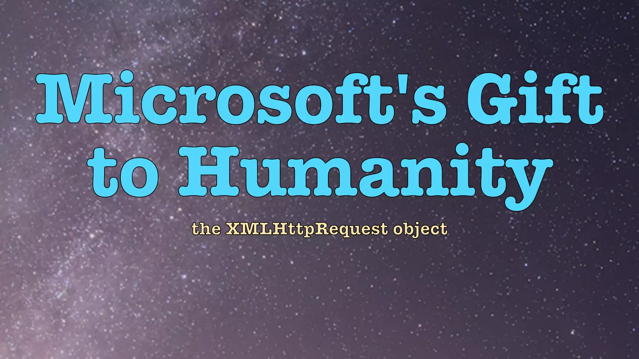 Microsoft's Gift


to Humanity
the XMLHttpRequest object
 