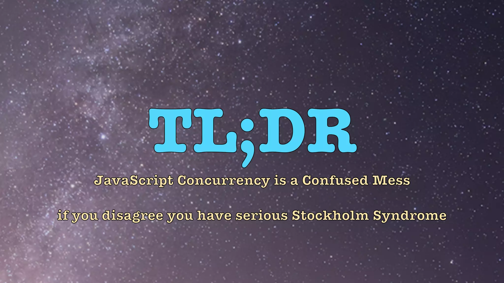 TL;DR
JavaScript Concurrency is a Confused Mess


if you disagree you have serious Stockholm Syndrome
 