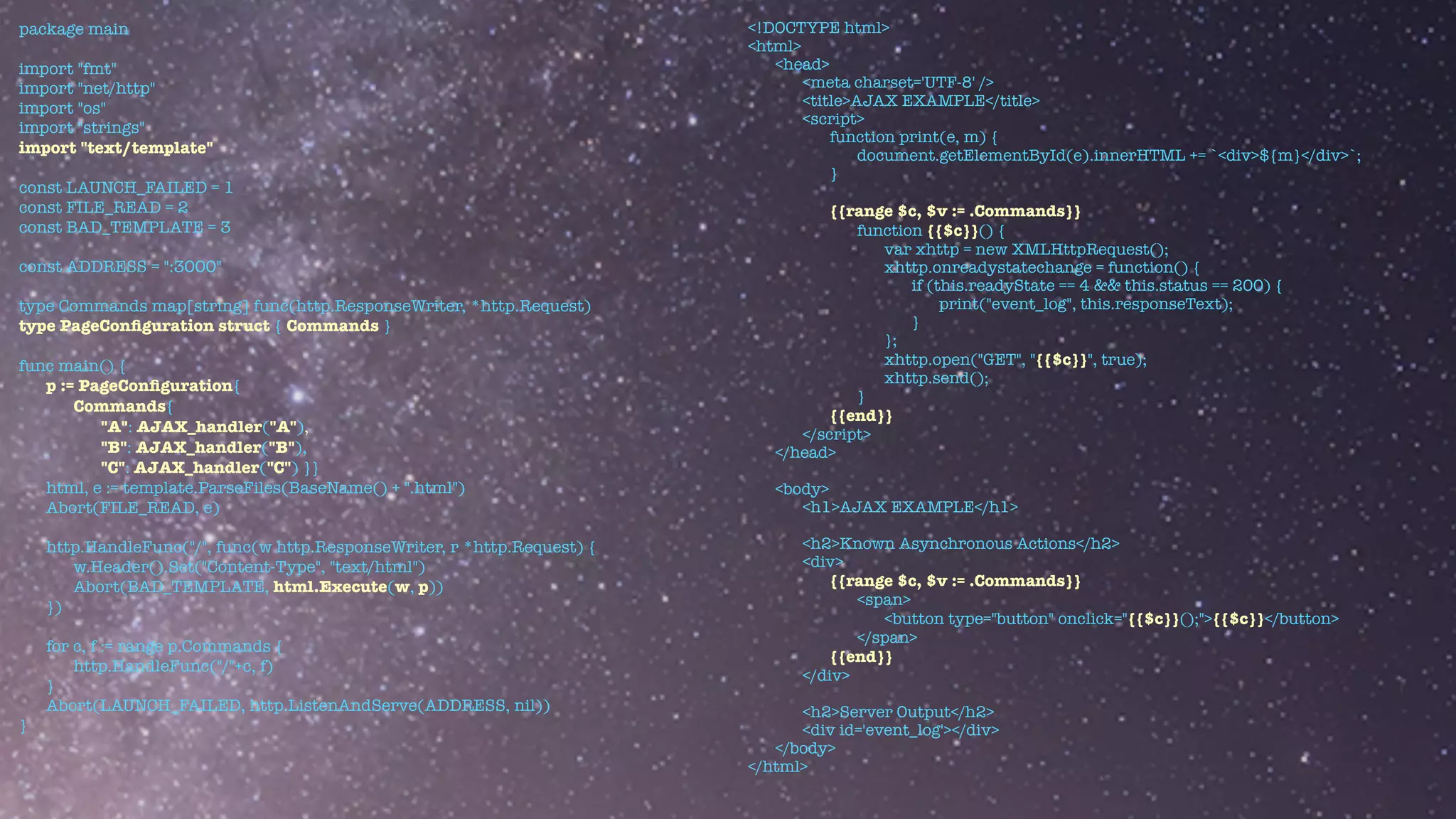 package main


import "fmt"


import "net/http"


import "os"


import "strings"


import "text/template"


const LAUNCH_FAILED = 1


const FILE_READ = 2


const BAD_TEMPLATE = 3


const ADDRESS = ":3000"


type Commands map[string] func(http.ResponseWriter, *http.Request)


type PageCon
fi
guration struct { Commands }


func main() {


p := PageCon
fi
guration{


Commands{


"A": AJAX_handler("A"),


"B": AJAX_handler("B"),


"C": AJAX_handler("C") }}


html, e := template.ParseFiles(BaseName() + ".html")


Abort(FILE_READ, e)


http.HandleFunc("/", func(w http.ResponseWriter, r *http.Request) {


w.Header().Set("Content-Type", "text/html")


Abort(BAD_TEMPLATE, html.Execute(w, p))


})


for c, f := range p.Commands {


http.HandleFunc("/"+c, f)


}


Abort(LAUNCH_FAILED, http.ListenAndServe(ADDRESS, nil))


}


<!DOCTYPE html>


<html>


<head>


<meta charset='UTF-8' />


<title>AJAX EXAMPLE</title>


<script>


function print(e, m) {


document.getElementById(e).innerHTML += `<div>${m}</div>`;


}


{{range $c, $v := .Commands}}


function {{$c}}() {


var xhttp = new XMLHttpRequest();


xhttp.onreadystatechange = function() {


if (this.readyState == 4 && this.status == 200) {


print("event_log", this.responseText);


}


};


xhttp.open("GET", "{{$c}}", true);


xhttp.send();


}


{{end}}


</script>


</head>


<body>


<h1>AJAX EXAMPLE</h1>


<h2>Known Asynchronous Actions</h2>


<div>


{{range $c, $v := .Commands}}


<span>


<button type="button" onclick="{{$c}}();">{{$c}}</button>


</span>


{{end}}


</div>


<h2>Server Output</h2>


<div id='event_log'></div>


</body>


</html>
 