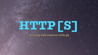 HTTP[S]
serving web content with go
 