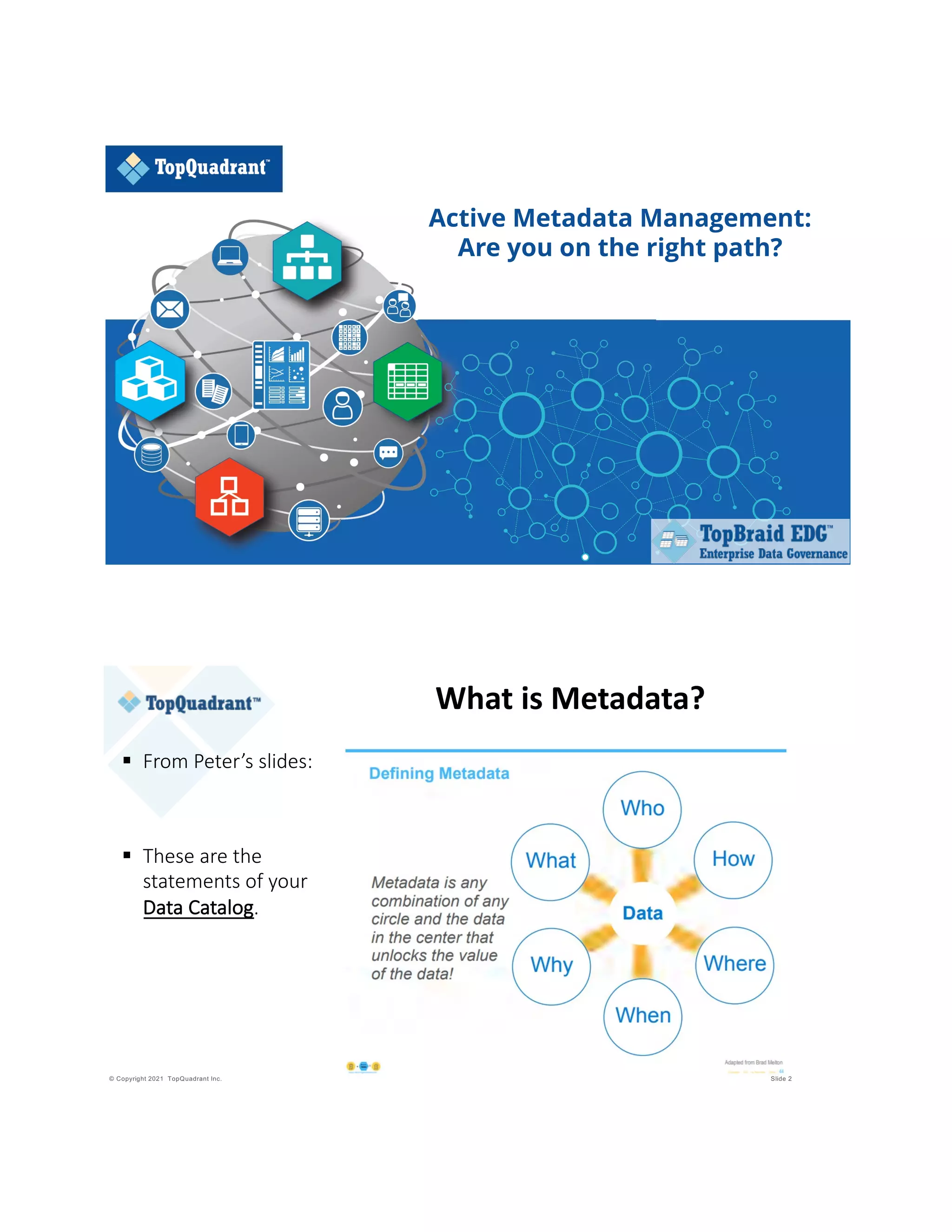 Active Metadata Management:
Are you on the right path?
© Copyright 2021 TopQuadrant Inc. Slide 2
What is Metadata?
§ From Peter’s slides:
§ These are the
statements of your
Data Catalog.
 