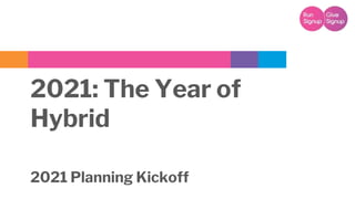 2021: The Year of
Hybrid
2021 Planning Kickoff
 