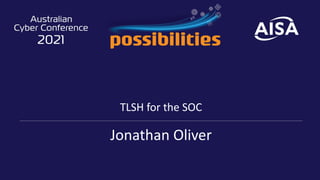 TLSH for the SOC
Jonathan Oliver
 