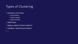 Types of Clustering
• Similarity of the files
• Fuzzy Hashes
• Feature based
• Deep Learning
• YARA Rules
• Apply a patter...