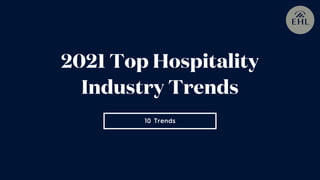 10 Trends
2021 Top Hospitality
Industry Trends
 