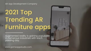 2021 Top
Trending AR
Furniture apps
AR App Development Company
Augmented reality is gaining popularity
in numerous industries with each
passing day.
www.gameappstudio.com
 