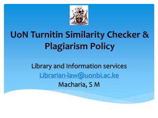 UoN Turnitin Similarity Checker &
Plagiarism Policy
Library and Information services
Librarian-law@uonbi.ac.ke
Macharia, S M
 