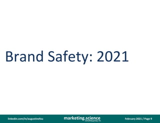 February 2021 / Page 9
marketing.science
consulting group, inc.
linkedin.com/in/augustinefou
Brand Safety: 2021
 