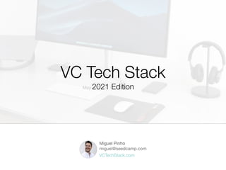 VC Tech Stack
2021 Edition
Miguel Pinho 
miguel@seedcamp.com
May
VCTechStack.com
 