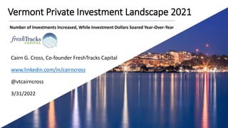 Vermont Private Investment Landscape 2021
Cairn G. Cross, Co-founder FreshTracks Capital
www.linkedin.com/in/cairncross
@v...