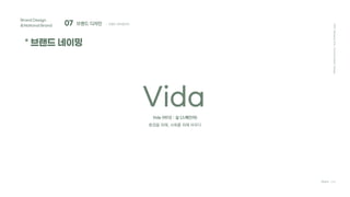 Vida (비다) : 삶 (스페인어)
환경을 위해, 사회를 위해 비우다
Brand Design
&National Brand
* 브랜드 네이밍
2021
Hanyang
Univ.
Communication
Design
Team C4D
Vida
07 브랜드 디자인 ; 브랜드 아이덴티티
 