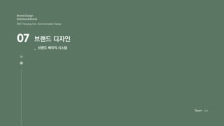 07 브랜드 디자인
_ 브랜드 베이직 시스템
Brand Design
&National Brand
2021 Hanyang Univ. Communication Design
Team C4D
 