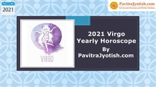 C
By
PavitraJyotish.com
2021 Virgo
Yearly Horoscope
 
