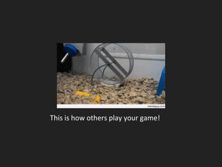 This is how others play your game!
 