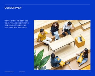 당연하다고 생각했던 사소한 불편함에 질문을
던집니다. 카카오스러운 생각을 바탕으로 우리
모두를 위한 변화와 그 변화를 위한 기술을
만드는 것이 바로 우리가 일하는 방식입니다.
카카오엔터프라이즈회사소개서 33
카카오엔터프라이즈회사소개서 33
OUR COMPANY
OURCOMPANY
 