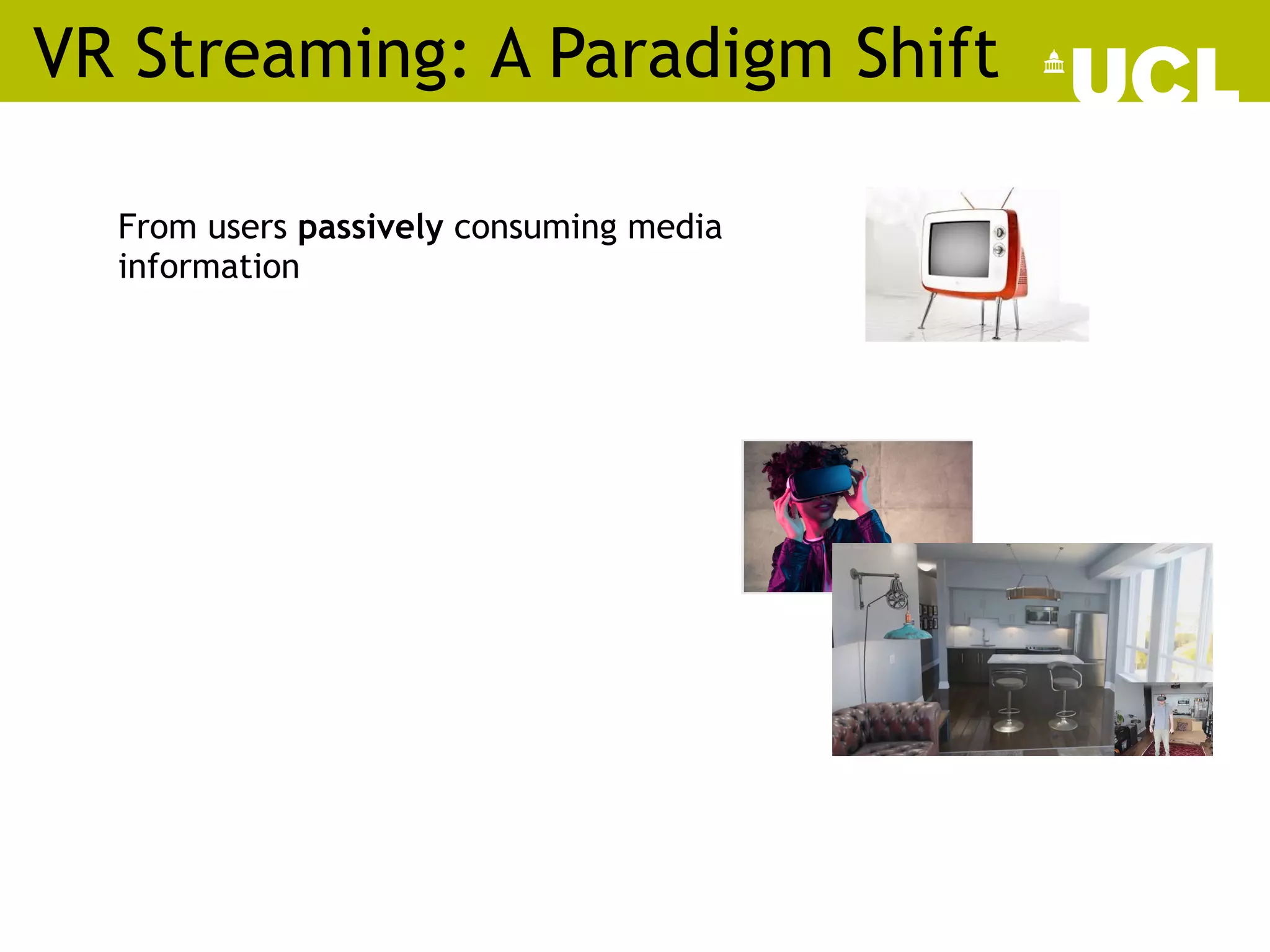 VR Streaming: A Paradigm Shift
From users passively consuming media
information
 