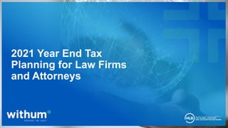 1
2021 WithumSmith+Brown, PC
2021 Year End Tax
Planning for Law Firms
and Attorneys
 