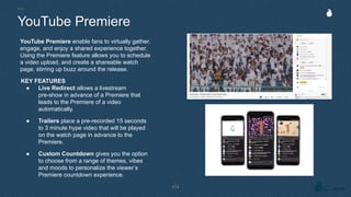 YouTube Premiere enable fans to virtually gather,
engage, and enjoy a shared experience together.
Using the Premiere featu...