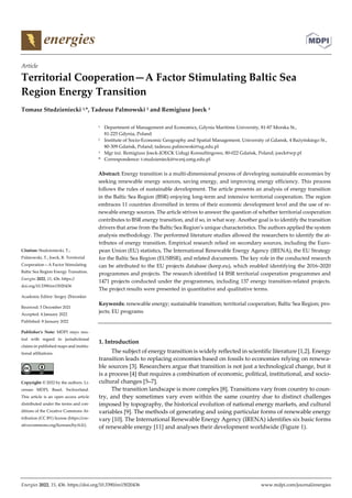 Energies 2022, 15, 436. https://doi.org/10.3390/en15020436 www.mdpi.com/journal/energies
Article
Territorial Cooperation—A Factor Stimulating Baltic Sea
Region Energy Transition
Tomasz Studzieniecki 1,*, Tadeusz Palmowski 2 and Remigiusz Joeck 3
1 Department of Management and Economics, Gdynia Maritime University, 81-87 Morska St.,
81-225 Gdynia, Poland
2 Institute of Socio-Economic Geography and Spatial Management, University of Gdansk, 4 Bażyńskiego St.,
80-309 Gdańsk, Poland; tadeusz.palmowski@ug.edu.pl
3 Mgr inż. Remigiusz Joeck-JOECK Usługi Konsultingowe, 80-022 Gdańsk, Poland; joeck@wp.pl
* Correspondence: t.studzieniecki@wznj.umg.edu.pl
Abstract: Energy transition is a multi-dimensional process of developing sustainable economies by
seeking renewable energy sources, saving energy, and improving energy efficiency. This process
follows the rules of sustainable development. The article presents an analysis of energy transition
in the Baltic Sea Region (BSR) enjoying long-term and intensive territorial cooperation. The region
embraces 11 countries diversified in terms of their economic development level and the use of re-
newable energy sources. The article strives to answer the question of whether territorial cooperation
contributes to BSR energy transition, and if so, in what way. Another goal is to identify the transition
drivers that arise from the Baltic Sea Region’s unique characteristics. The authors applied the system
analysis methodology. The performed literature studies allowed the researchers to identify the at-
tributes of energy transition. Empirical research relied on secondary sources, including the Euro-
pean Union (EU) statistics, The International Renewable Energy Agency (IRENA), the EU Strategy
for the Baltic Sea Region (EUSBSR), and related documents. The key role in the conducted research
can be attributed to the EU projects database (keep.eu), which enabled identifying the 2016–2020
programmes and projects. The research identified 14 BSR territorial cooperation programmes and
1471 projects conducted under the programmes, including 137 energy transition-related projects.
The project results were presented in quantitative and qualitative terms.
Keywords: renewable energy; sustainable transition; territorial cooperation; Baltic Sea Region; pro-
jects; EU programs
1. Introduction
The subject of energy transition is widely reflected in scientific literature [1,2]. Energy
transition leads to replacing economies based on fossils to economies relying on renewa-
ble sources [3]. Researchers argue that transition is not just a technological change, but it
is a process [4] that requires a combination of economic, political, institutional, and socio-
cultural changes [5–7].
The transition landscape is more complex [8]. Transitions vary from country to coun-
try, and they sometimes vary even within the same country due to distinct challenges
imposed by topography, the historical evolution of national energy markets, and cultural
variables [9]. The methods of generating and using particular forms of renewable energy
vary [10]. The International Renewable Energy Agency (IRENA) identifies six basic forms
of renewable energy [11] and analyses their development worldwide (Figure 1).
Citation: Studzieniecki, T.;
Palmowski, T.; Joeck, R. Territorial
Cooperation—A Factor Stimulating
Baltic Sea Region Energy Transition.
Energies 2022, 15, 436. https://
doi.org/10.3390/en15020436
Academic Editor: Sergey Zhironkin
Received: 5 December 2021
Accepted: 4 January 2022
Published: 8 January 2022
Publisher’s Note: MDPI stays neu-
tral with regard to jurisdictional
claims in published maps and institu-
tional affiliations.
Copyright: © 2022 by the authors. Li-
censee MDPI, Basel, Switzerland.
This article is an open access article
distributed under the terms and con-
ditions of the Creative Commons At-
tribution (CC BY) license (https://cre-
ativecommons.org/licenses/by/4.0/).
 
