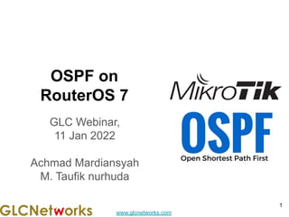www.glcnetworks.com
OSPF on
RouterOS 7
GLC Webinar,
11 Jan 2022
Achmad Mardiansyah
M. Taufik nurhuda
1
 