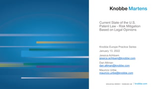 Current State of the U.S.
Patent Law - Risk Mitigation
Based on Legal Opinions
Knobbe Europe Practice Series
January 13, 2022
Jessica Achtsam
jessica.achtsam@knobbe.com
Dan Altman
dan.altman@knobbe.com
Mauricio Uribe
mauricio.uribe@knobbe.com
 