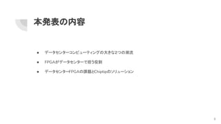 本発表の内容
● データセンターコンピューティングの大きな２つの潮流
● FPGAがデータセンターで担う役割
● データセンターFPGAの課題とChiptipのソリューション
3
 