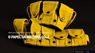 O PAPEL DA METODOLOGIA
não é só o batman que precisa de um cinto de utilidades
Crédito da imagem: Belt, por @Bob Kieffer
 