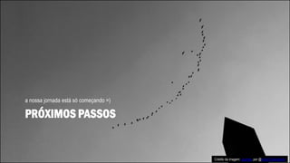 PRÓXIMOS PASSOS
a nossa jornada está só começando =)
Crédito da imagem: Journey, por @rahul Chakraborty
 