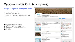 Cybozu Inside Out（connpass）
https://cybozu.connpass.com/
サイボウズが主催する、
エンジニア、デザイナー向けのイベント
● Cybozu Tech Meetup
● Cybozu Frontend Monthly
● その他
 